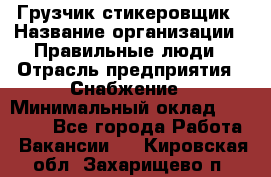 Грузчик-стикеровщик › Название организации ­ Правильные люди › Отрасль предприятия ­ Снабжение › Минимальный оклад ­ 24 000 - Все города Работа » Вакансии   . Кировская обл.,Захарищево п.